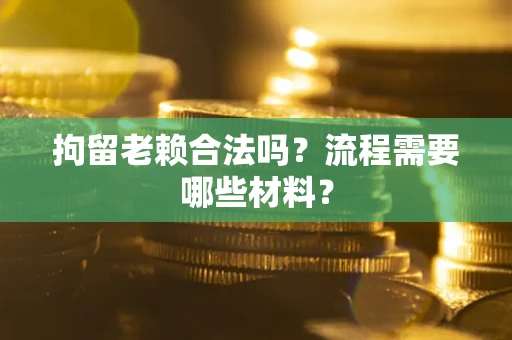 武汉拘留老赖合法吗？流程需要哪些材料？