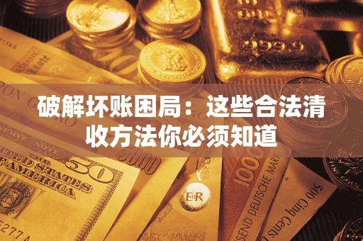 武汉破解坏账困局：这些合法清收方法你必须知道