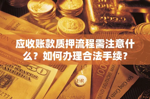 武汉应收账款质押流程需注意什么？如何办理合法手续？