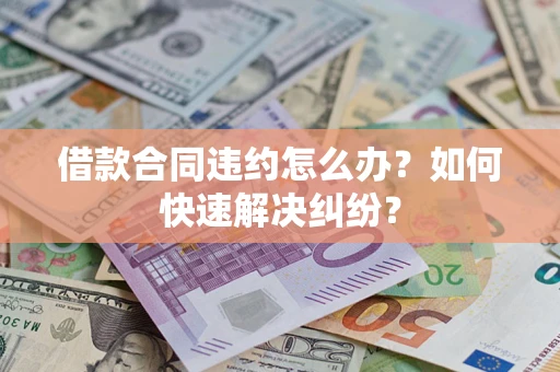 武汉借款合同违约怎么办？如何快速解决纠纷？