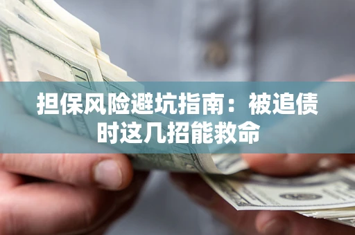 武汉担保风险避坑指南：被追债时这几招能救命