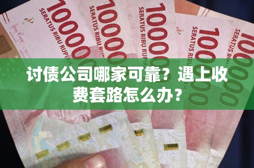 武汉讨债公司哪家可靠？遇上收费套路怎么办？