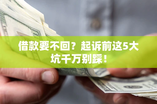 武汉借款要不回？起诉前这5大坑千万别踩！