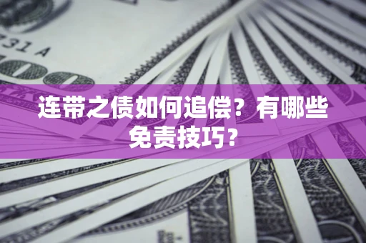 武汉连带之债如何追偿？有哪些免责技巧？