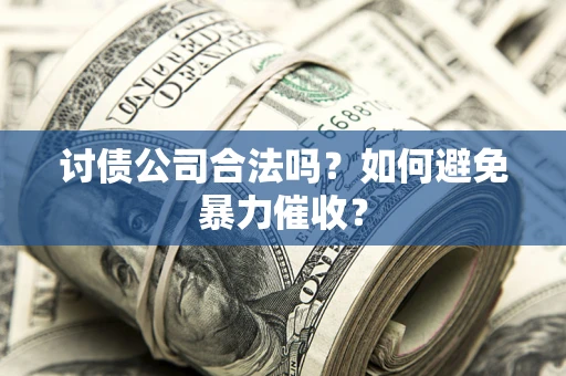 武汉讨债公司合法吗？如何避免暴力催收？