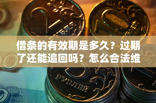 武汉借条的有效期是多久？过期了还能追回吗？怎么合法维权？