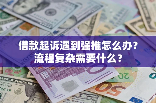 武汉借款起诉遇到强推怎么办？流程复杂需要什么？
