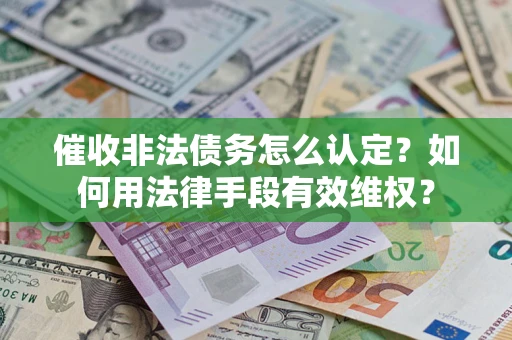 武汉催收非法债务怎么认定？如何用法律手段有效维权？