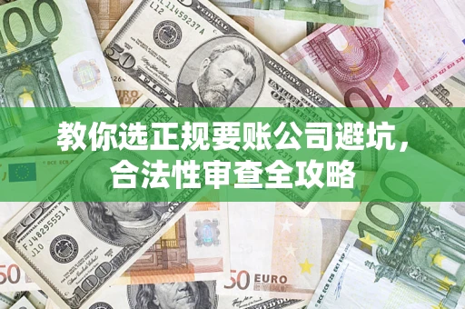 武汉教你选正规要账公司避坑，合法性审查全攻略