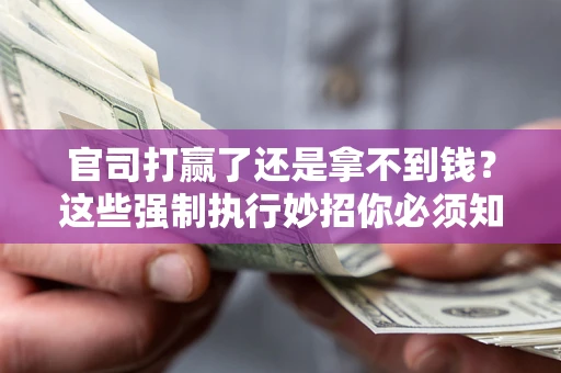 武汉官司打赢了还是拿不到钱？这些强制执行妙招你必须知道