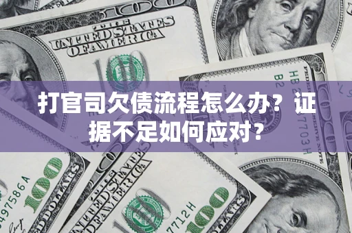 武汉打官司欠债流程怎么办？证据不足如何应对？