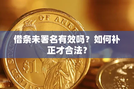 武汉借条未署名有效吗？如何补正才合法？