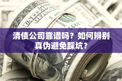 武汉清债公司靠谱吗？如何辨别真伪避免踩坑？