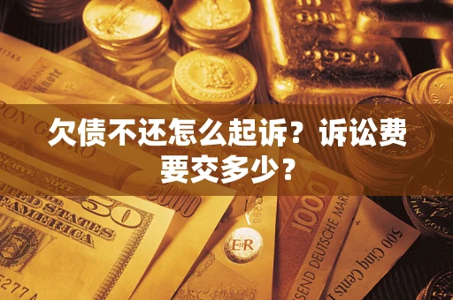 武汉欠债不还怎么起诉？诉讼费要交多少？