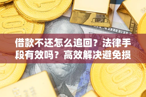 武汉借款不还怎么追回？法律手段有效吗？高效解决避免损失