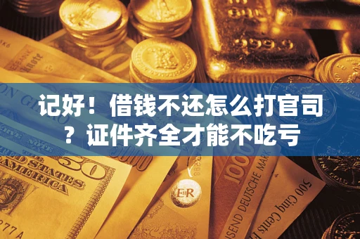 武汉记好！借钱不还怎么打官司？证件齐全才能不吃亏