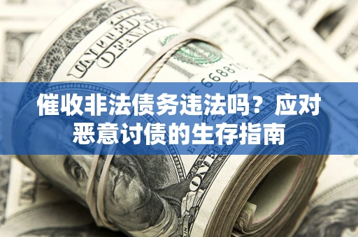 武汉催收非法债务违法吗？应对恶意讨债的生存指南