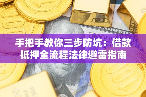 武汉手把手教你三步防坑：借款抵押全流程法律避雷指南