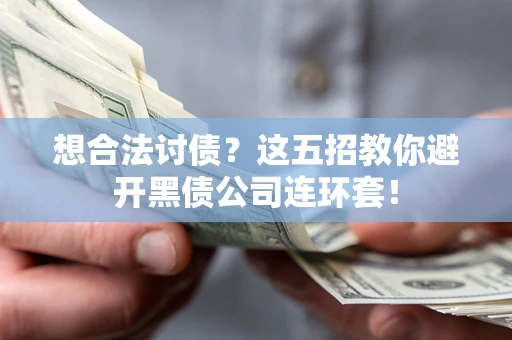 武汉想合法讨债？这五招教你避开黑债公司连环套！