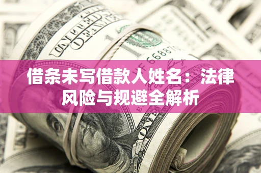 武汉借条未写借款人姓名：法律风险与规避全解析