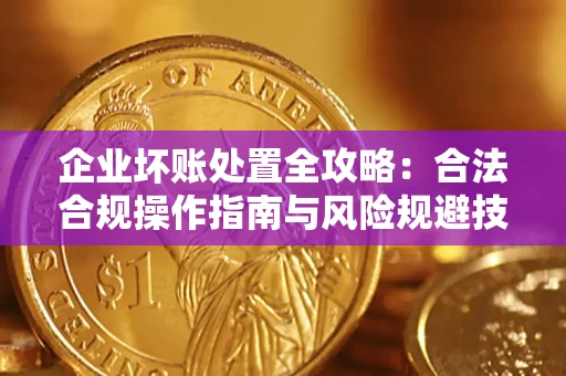 武汉企业坏账处置全攻略：合法合规操作指南与风险规避技巧解析