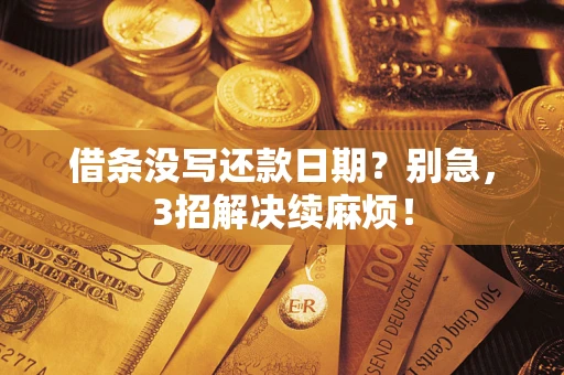 武汉借条没写还款日期？别急，3招解决续麻烦！