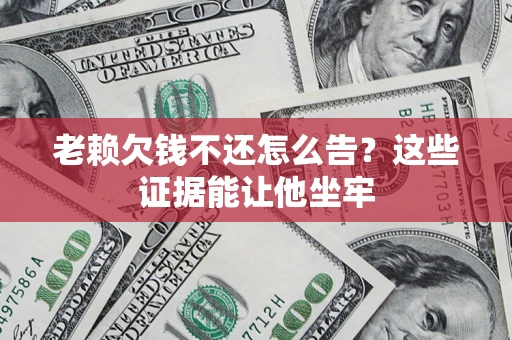 武汉老赖欠钱不还怎么告？这些证据能让他坐牢