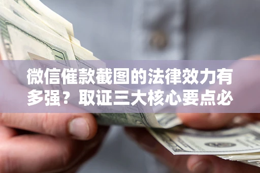 武汉微信催款截图的法律效力有多强？取证三大核心要点必须知道！