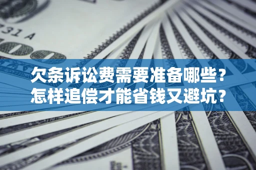 武汉欠条诉讼费需要准备哪些？怎样追偿才能省钱又避坑？