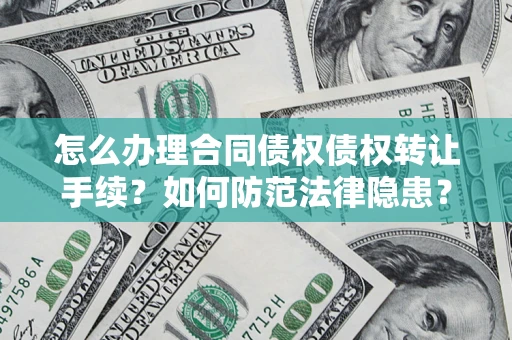 武汉怎么办理合同债权债权转让手续？如何防范法律隐患？