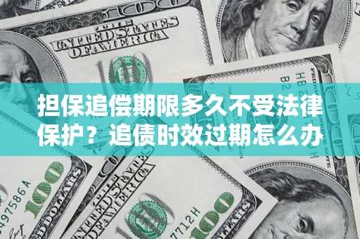 武汉担保追偿期限多久不受法律保护？追债时效过期怎么办？