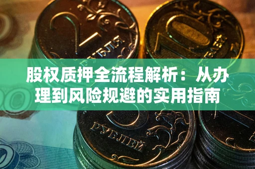 武汉股权质押全流程解析：从办理到风险规避的实用指南