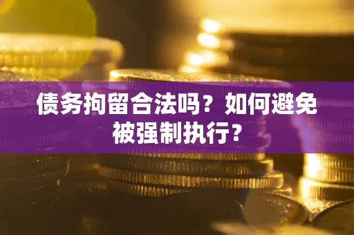 武汉债务拘留合法吗？如何避免被强制执行？