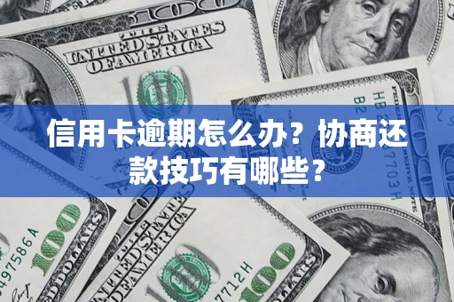 武汉信用卡逾期怎么办？协商还款技巧有哪些？