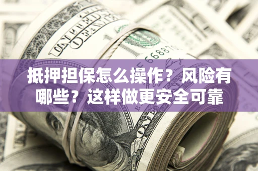 武汉抵押担保怎么操作？风险有哪些？这样做更安全可靠