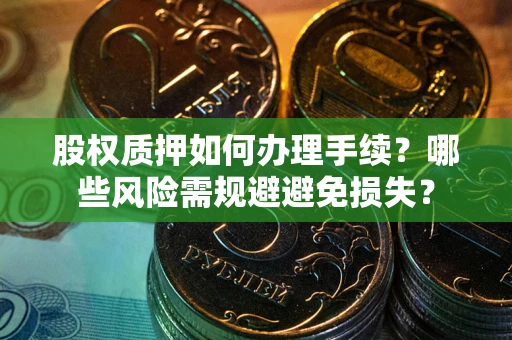 武汉股权质押如何办理手续？哪些风险需规避避免损失？