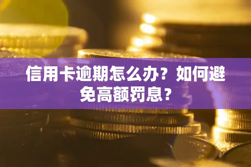武汉信用卡逾期怎么办？如何避免高额罚息？