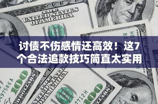 武汉讨债不伤感情还高效！这7个合法追款技巧简直太实用