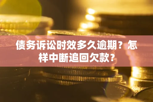 武汉债务诉讼时效多久逾期？怎样中断追回欠款？