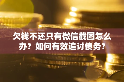 武汉欠钱不还只有微信截图怎么办？如何有效追讨债务？