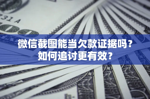 武汉微信截图能当欠款证据吗？如何追讨更有效？