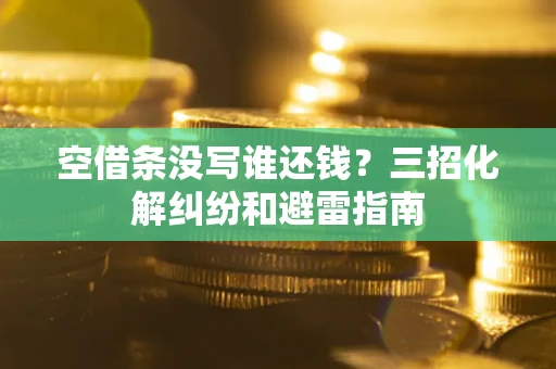 武汉空借条没写谁还钱？三招化解纠纷和避雷指南