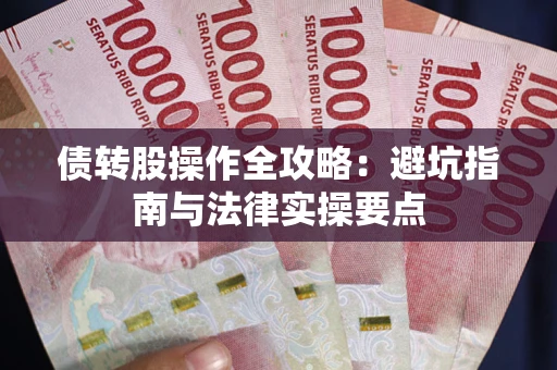 武汉债转股操作全攻略：避坑指南与法律实操要点