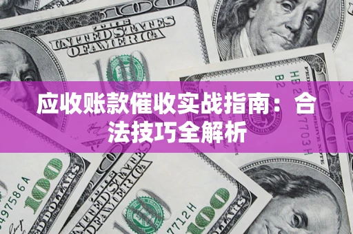 武汉应收账款催收实战指南：合法技巧全解析