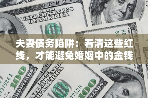 武汉夫妻债务陷阱：看清这些红线，才能避免婚姻中的金钱危机