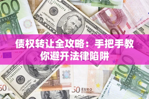 武汉债权转让全攻略：手把手教你避开法律陷阱