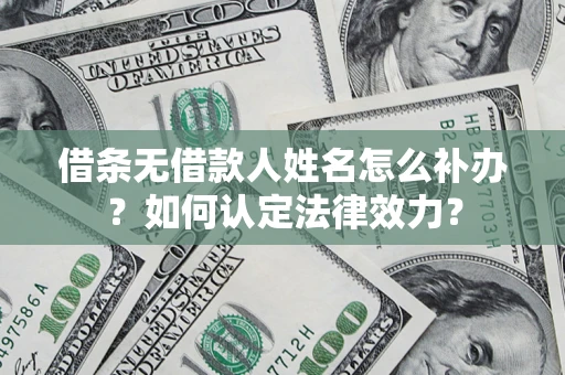 武汉借条无借款人姓名怎么补办？如何认定法律效力？