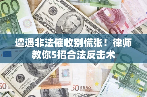 武汉遭遇非法催收别慌张！律师教你5招合法反击术