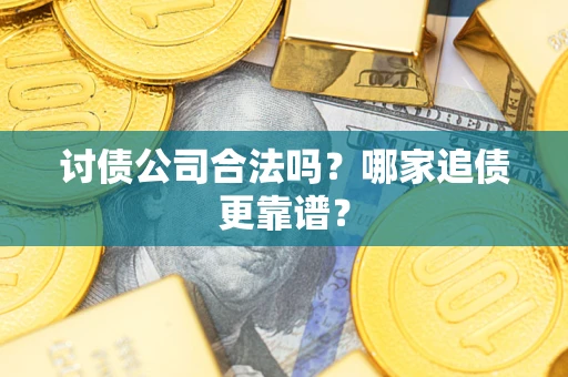武汉讨债公司合法吗？哪家追债更靠谱？