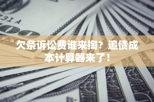武汉欠条诉讼费谁来掏？追债成本计算器来了！